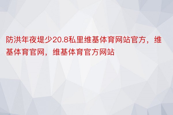 防洪年夜堤少20.8私里维基体育网站官方，维基体育官网，维基体育官方网站