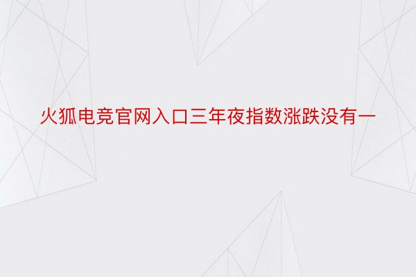 火狐电竞官网入口三年夜指数涨跌没有一