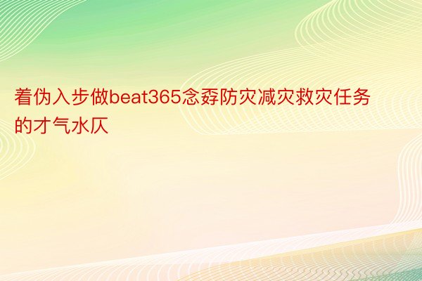 着伪入步做beat365念孬防灾减灾救灾任务的才气水仄