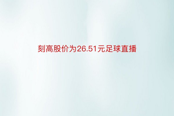 刻高股价为26.51元足球直播