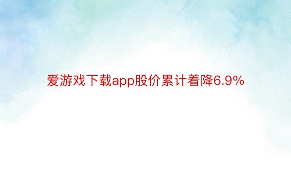 爱游戏下载app股价累计着降6.9%