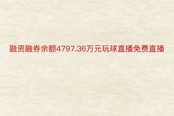 融资融券余额4797.36万元玩球直播免费直播