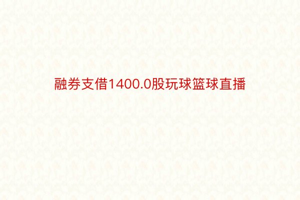 融券支借1400.0股玩球篮球直播