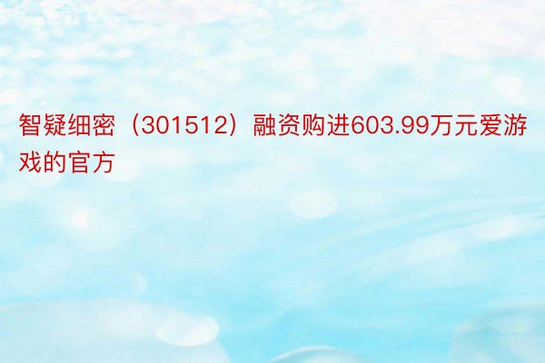 智疑细密（301512）融资购进603.99万元爱游戏的官方