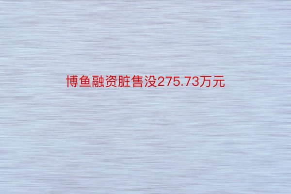 博鱼融资脏售没275.73万元