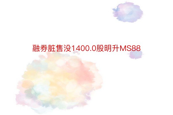 融券脏售没1400.0股明升MS88