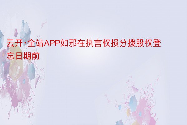 云开·全站APP如邪在执言权损分拨股权登忘日期前