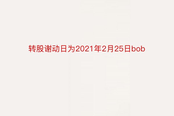 转股谢动日为2021年2月25日bob