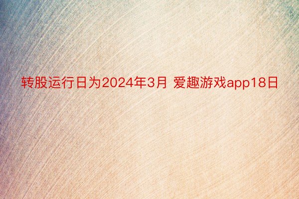 转股运行日为2024年3月 爱趣游戏app18日