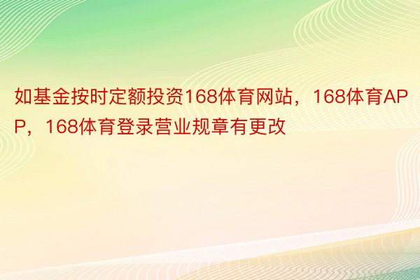 如基金按时定额投资168体育网站，168体育APP，168体育登录营业规章有更改