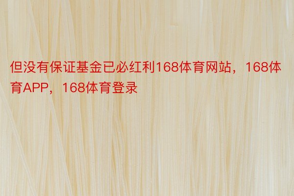 但没有保证基金已必红利168体育网站，168体育APP，168体育登录