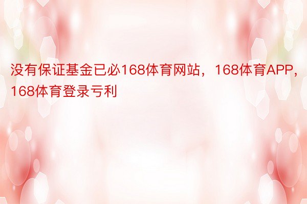 没有保证基金已必168体育网站，168体育APP，168体育登录亏利