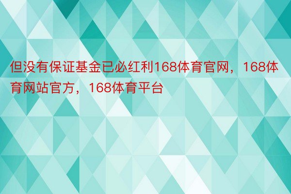 但没有保证基金已必红利168体育官网，168体育网站官方，168体育平台