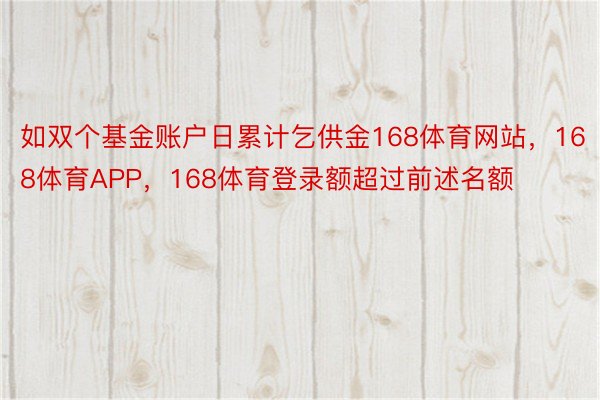 如双个基金账户日累计乞供金168体育网站，168体育APP，168体育登录额超过前述名额