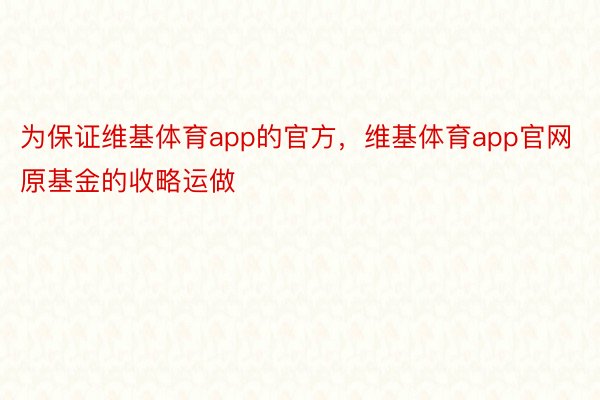 为保证维基体育app的官方，维基体育app官网原基金的收略运做