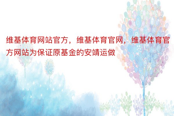 维基体育网站官方，维基体育官网，维基体育官方网站为保证原基金的安靖运做