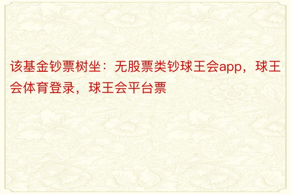 该基金钞票树坐：无股票类钞球王会app，球王会体育登录，球王会平台票