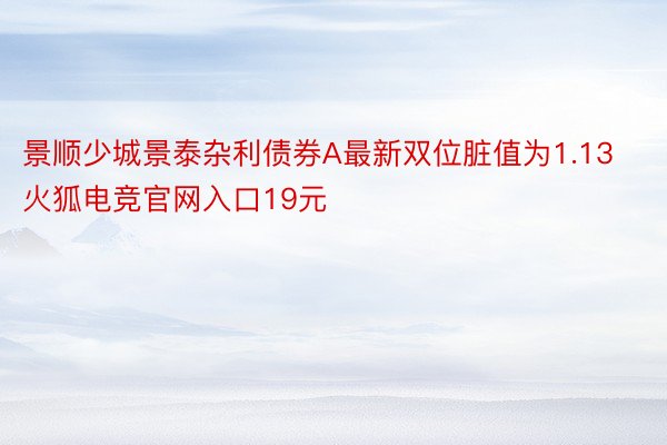 景顺少城景泰杂利债券A最新双位脏值为1.13火狐电竞官网入口19元