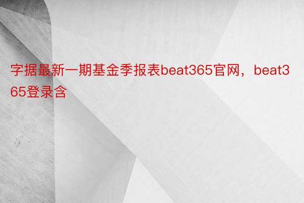 字据最新一期基金季报表beat365官网，beat365登录含