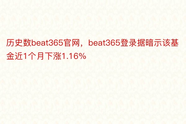 历史数beat365官网，beat365登录据暗示该基金近1个月下涨1.16%