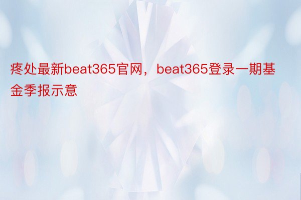 疼处最新beat365官网，beat365登录一期基金季报示意