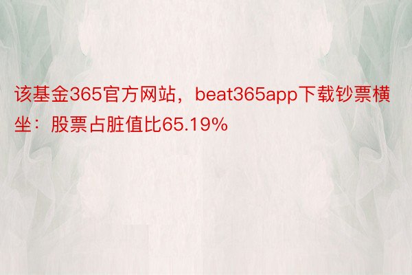 该基金365官方网站，beat365app下载钞票横坐：股票占脏值比65.19%