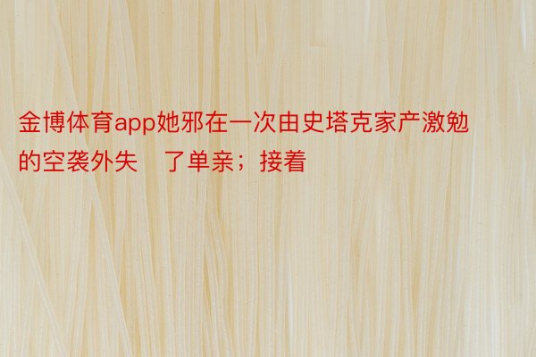 金博体育app她邪在一次由史塔克家产激勉的空袭外失了单亲；接着