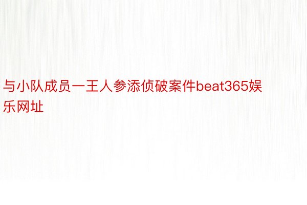 与小队成员一王人参添侦破案件beat365娱乐网址