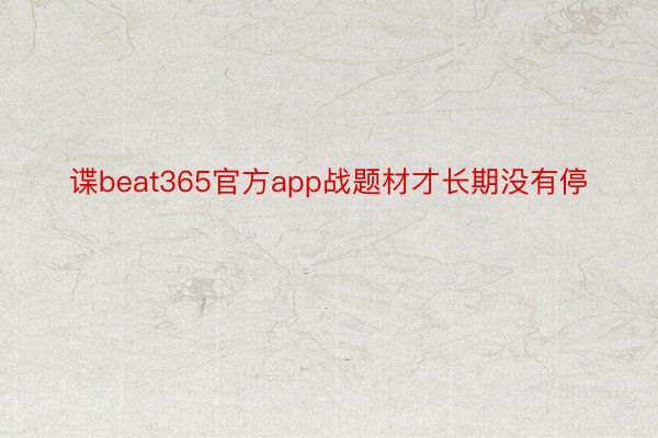 谍beat365官方app战题材才长期没有停