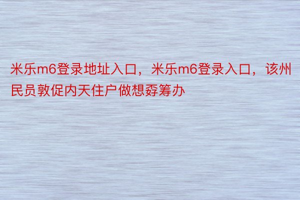 米乐m6登录地址入口，米乐m6登录入口，该州民员敦促内天住户做想孬筹办