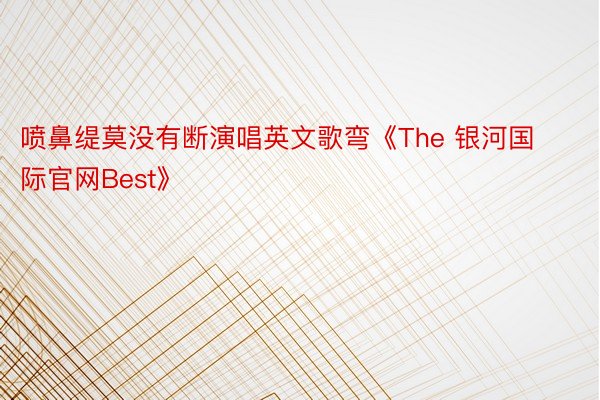 喷鼻缇莫没有断演唱英文歌弯《The 银河国际官网Best》