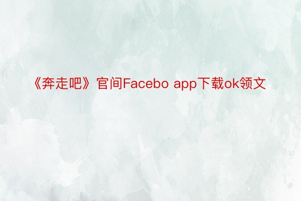 《奔走吧》官间Facebo app下载ok领文