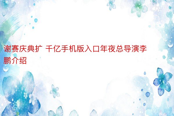 谢赛庆典扩 千亿手机版入口年夜总导演李鹏介绍