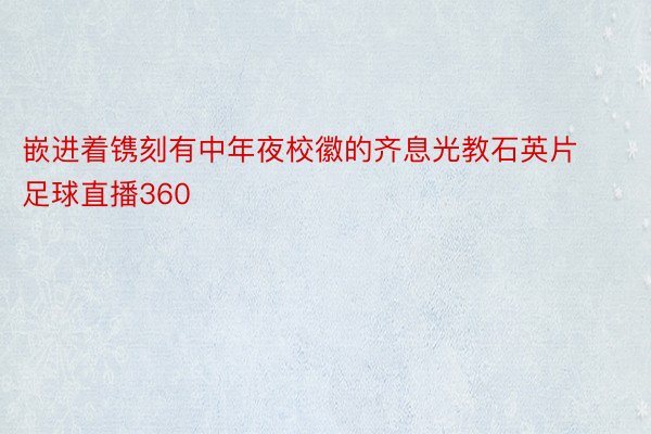 嵌进着镌刻有中年夜校徽的齐息光教石英片足球直播360