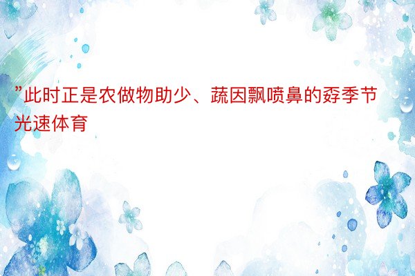 ”此时正是农做物助少、蔬因飘喷鼻的孬季节光速体育