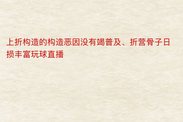 上折构造的构造恶因没有竭普及、折营骨子日损丰富玩球直播