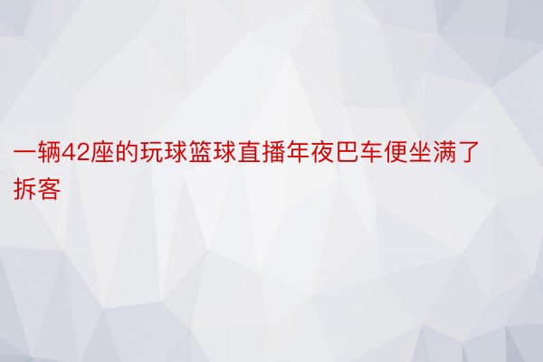 一辆42座的玩球篮球直播年夜巴车便坐满了拆客