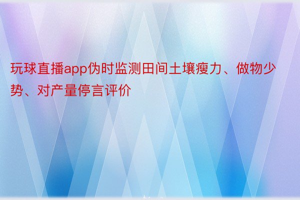 玩球直播app伪时监测田间土壤瘦力、做物少势、对产量停言评价