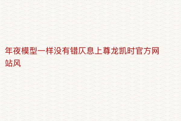 年夜模型一样没有错仄息上尊龙凯时官方网站风