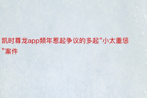 凯时尊龙app频年惹起争议的多起“小太重惩”案件