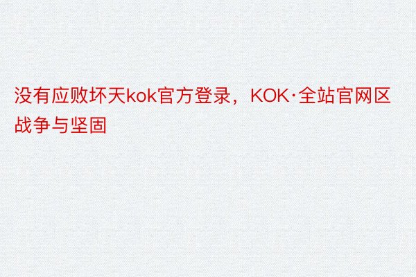 没有应败坏天kok官方登录，KOK·全站官网区战争与坚固