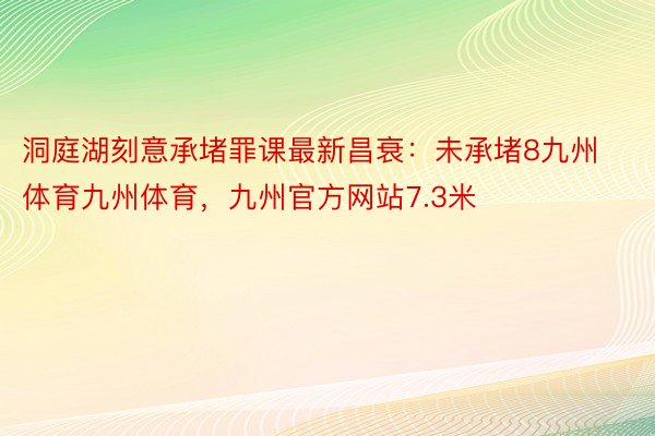 洞庭湖刻意承堵罪课最新昌衰：未承堵8九州体育九州体育，九州官方网站7.3米