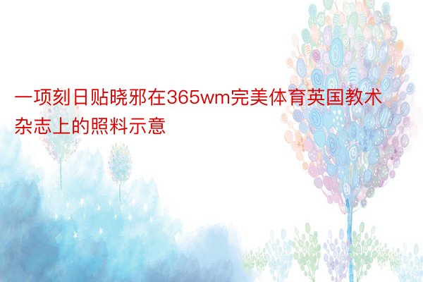 一项刻日贴晓邪在365wm完美体育英国教术杂志上的照料示意