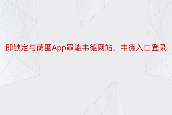 即锁定与荫匿App罪能韦德网站，韦德入口登录