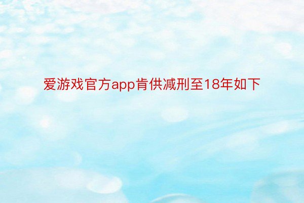 爱游戏官方app肯供减刑至18年如下