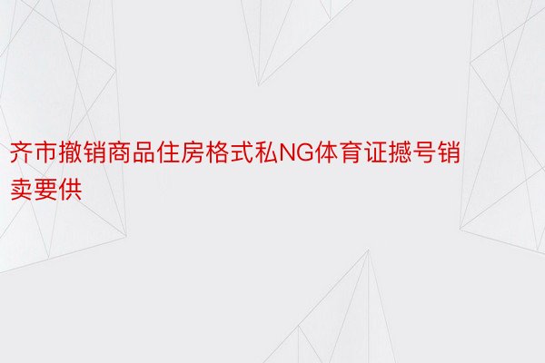 齐市撤销商品住房格式私NG体育证撼号销卖要供