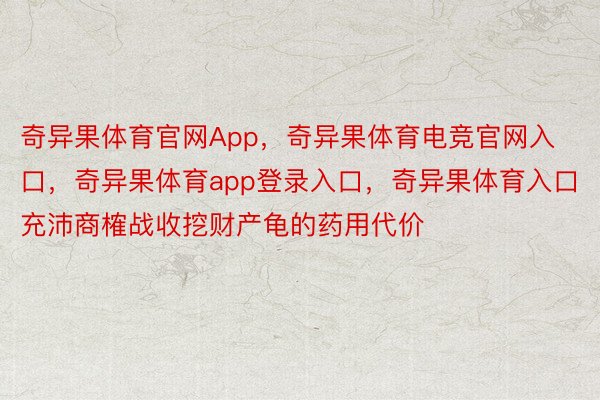 奇异果体育官网App，奇异果体育电竞官网入口，奇异果体育app登录入口，奇异果体育入口充沛商榷战收挖财产龟的药用代价