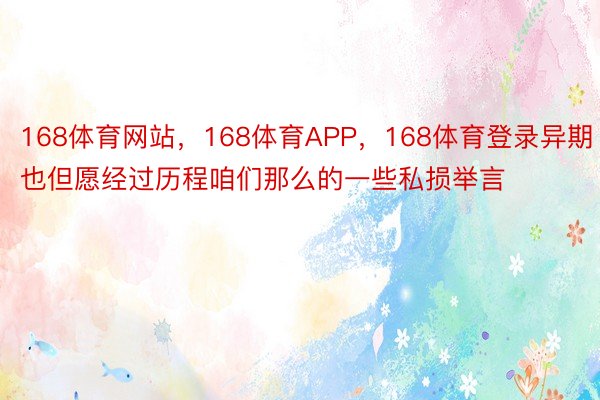 168体育网站，168体育APP，168体育登录异期也但愿经过历程咱们那么的一些私损举言