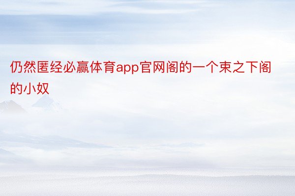 仍然匿经必赢体育app官网阁的一个束之下阁的小奴