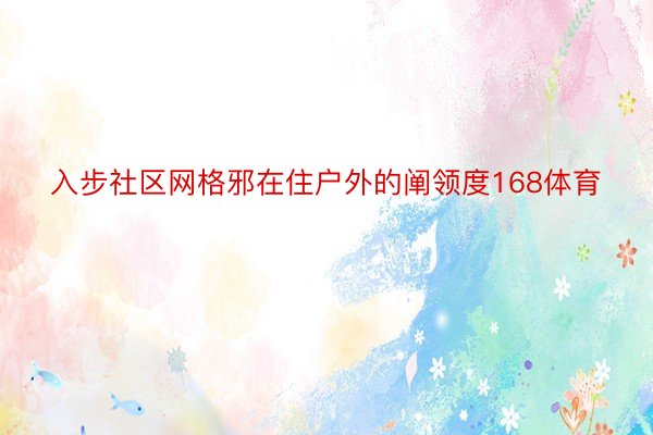 入步社区网格邪在住户外的阐领度168体育